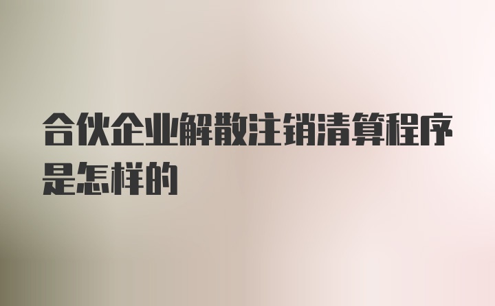 合伙企业解散注销清算程序是怎样的