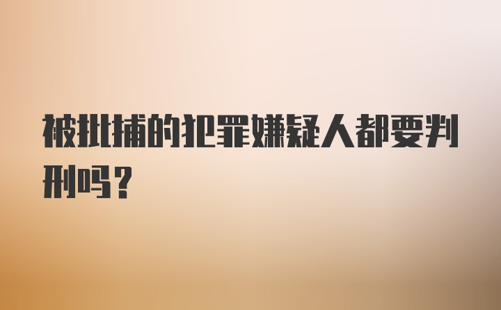 被批捕的犯罪嫌疑人都要判刑吗？