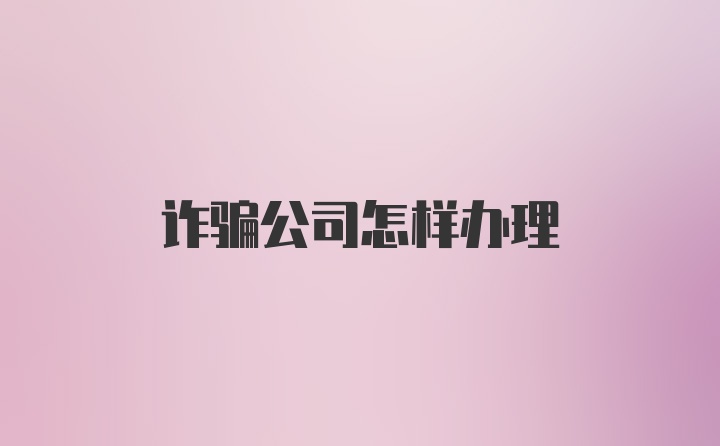 诈骗公司怎样办理