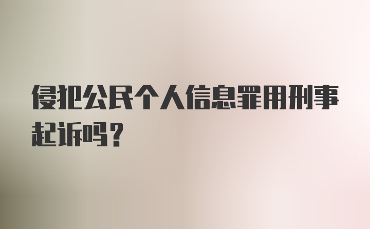 侵犯公民个人信息罪用刑事起诉吗？