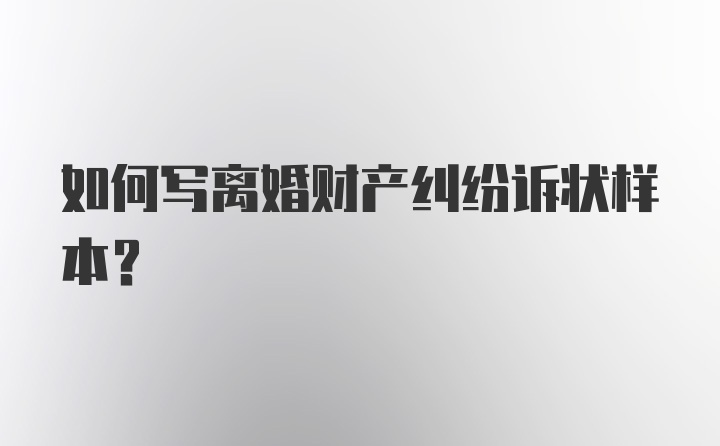 如何写离婚财产纠纷诉状样本？