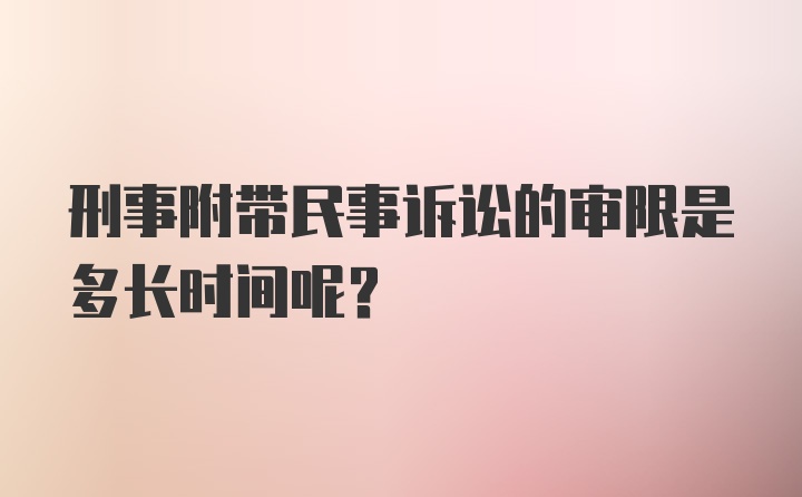 刑事附带民事诉讼的审限是多长时间呢？