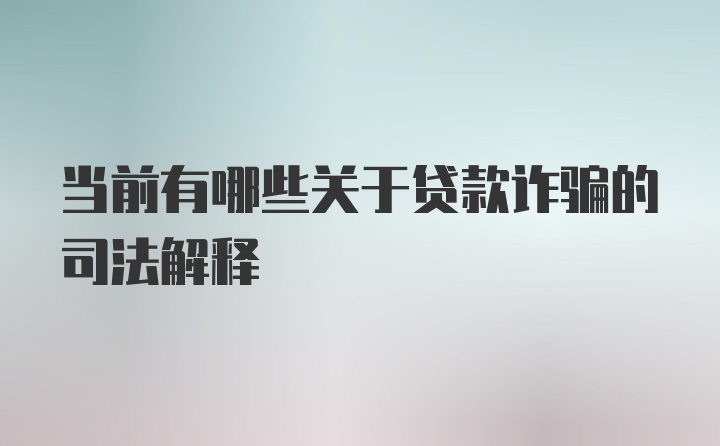 当前有哪些关于贷款诈骗的司法解释