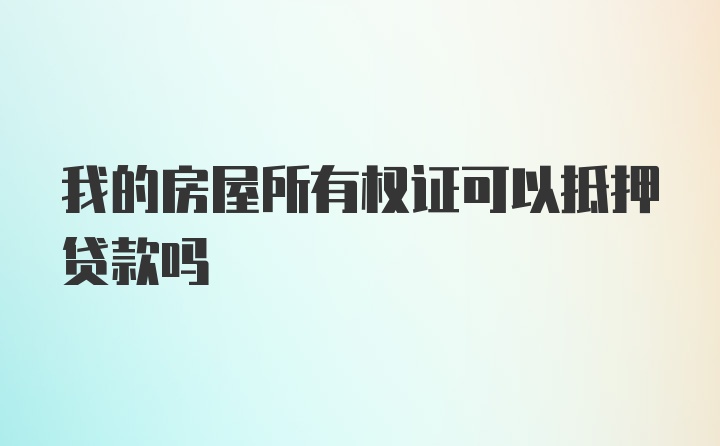 我的房屋所有权证可以抵押贷款吗