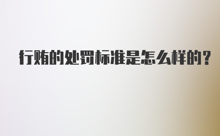 行贿的处罚标准是怎么样的？