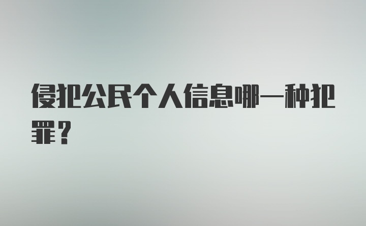 侵犯公民个人信息哪一种犯罪？