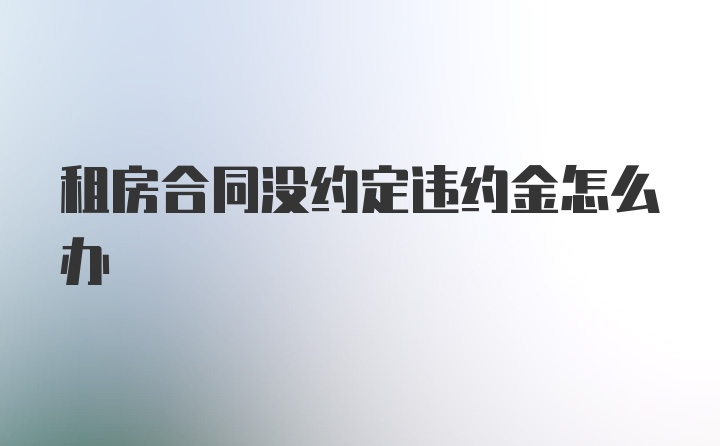 租房合同没约定违约金怎么办