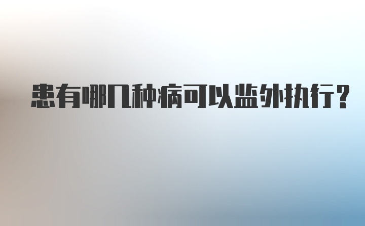 患有哪几种病可以监外执行?