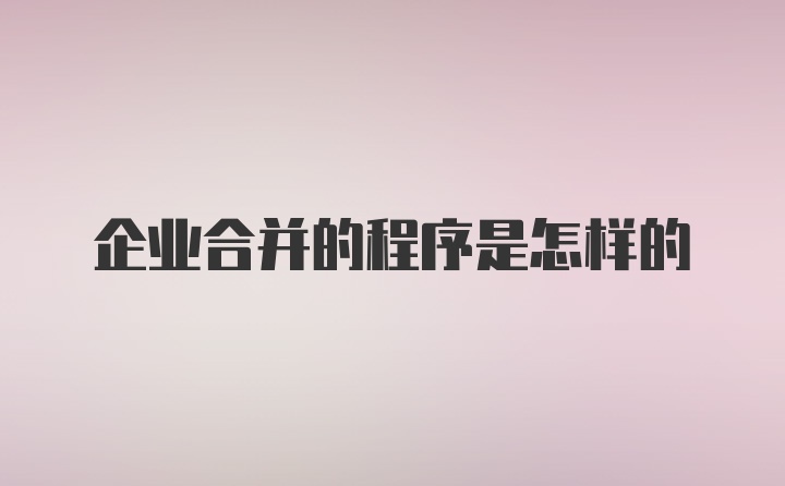 企业合并的程序是怎样的