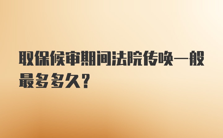 取保候审期间法院传唤一般最多多久？