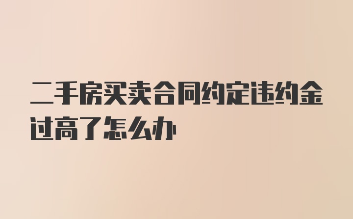 二手房买卖合同约定违约金过高了怎么办