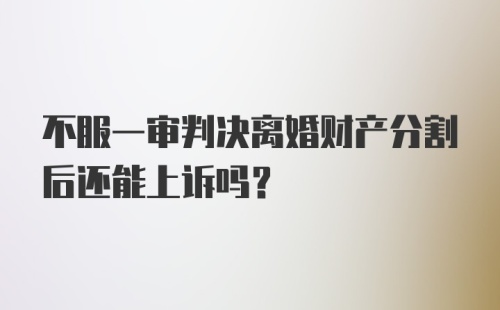 不服一审判决离婚财产分割后还能上诉吗？