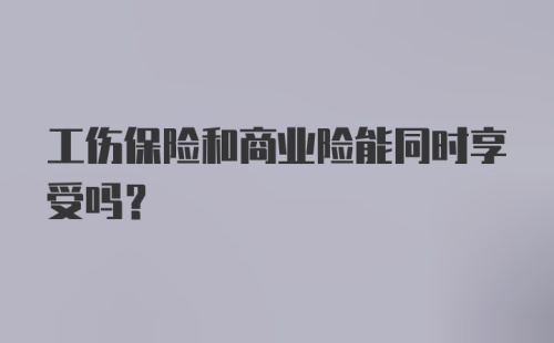 工伤保险和商业险能同时享受吗?