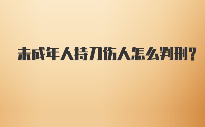 未成年人持刀伤人怎么判刑？