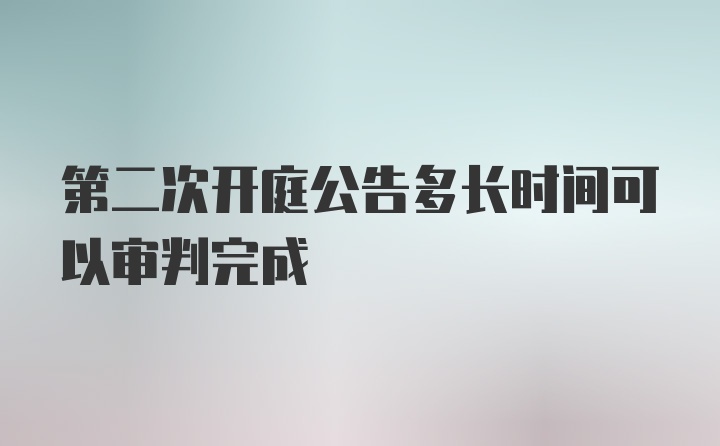 第二次开庭公告多长时间可以审判完成