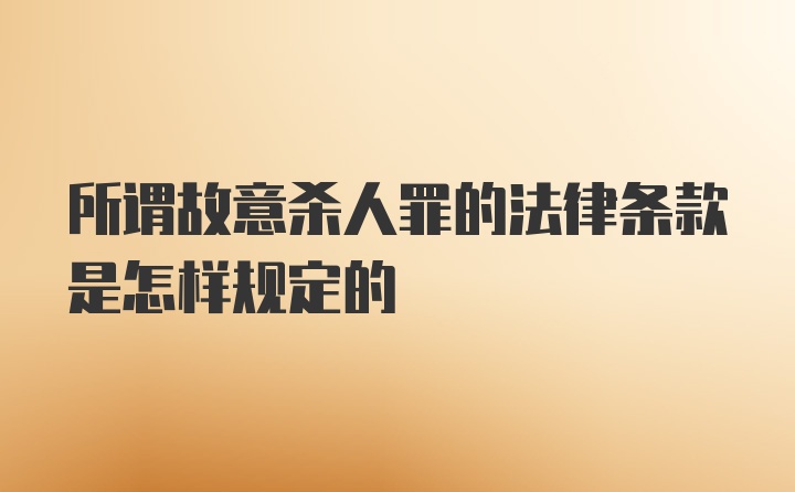 所谓故意杀人罪的法律条款是怎样规定的