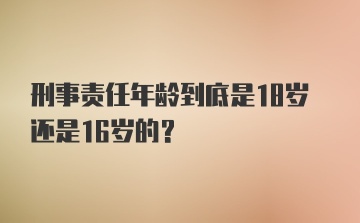 刑事责任年龄到底是18岁还是16岁的？