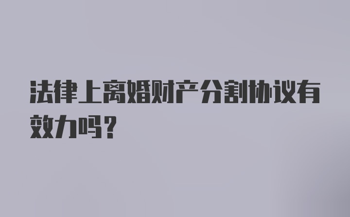 法律上离婚财产分割协议有效力吗?