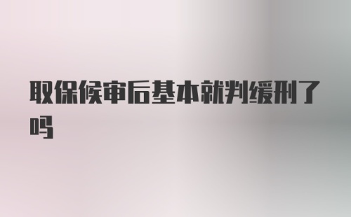 取保候审后基本就判缓刑了吗