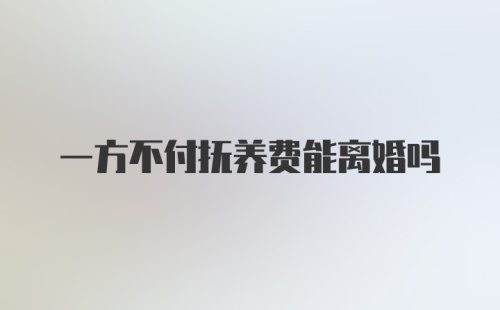 一方不付抚养费能离婚吗