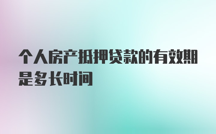 个人房产抵押贷款的有效期是多长时间