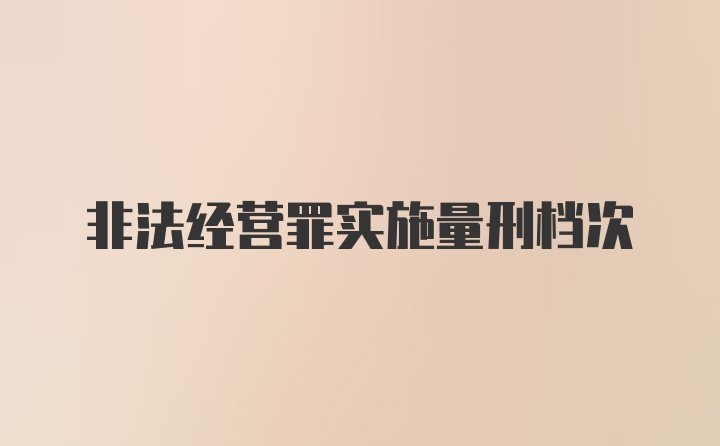 非法经营罪实施量刑档次