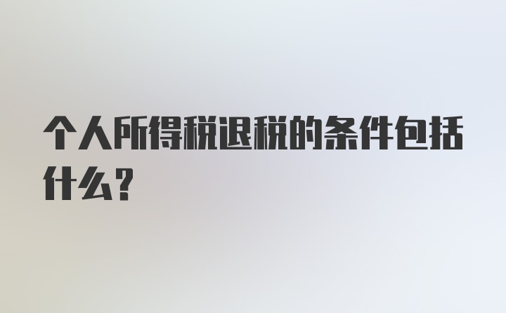 个人所得税退税的条件包括什么？