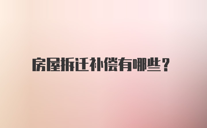 房屋拆迁补偿有哪些？