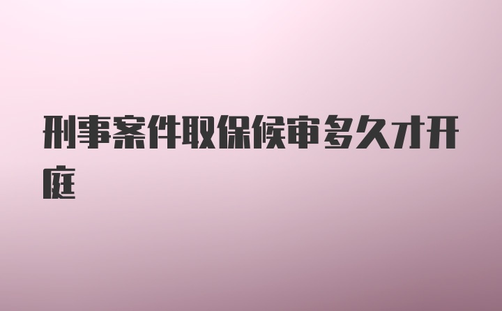 刑事案件取保候审多久才开庭