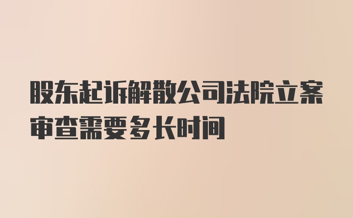 股东起诉解散公司法院立案审查需要多长时间