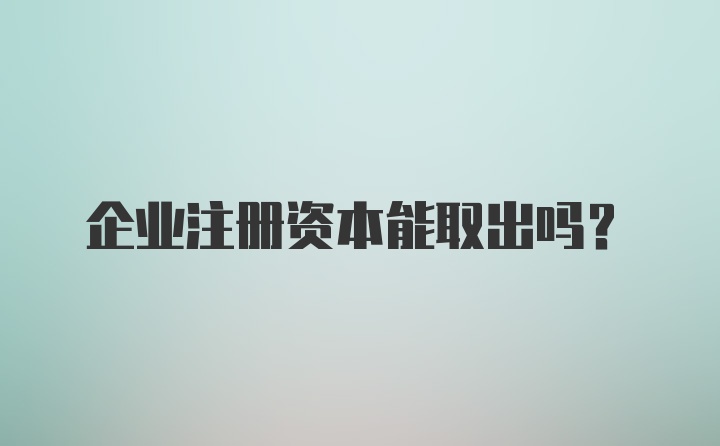 企业注册资本能取出吗？