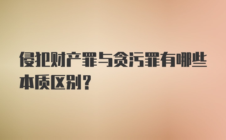 侵犯财产罪与贪污罪有哪些本质区别？