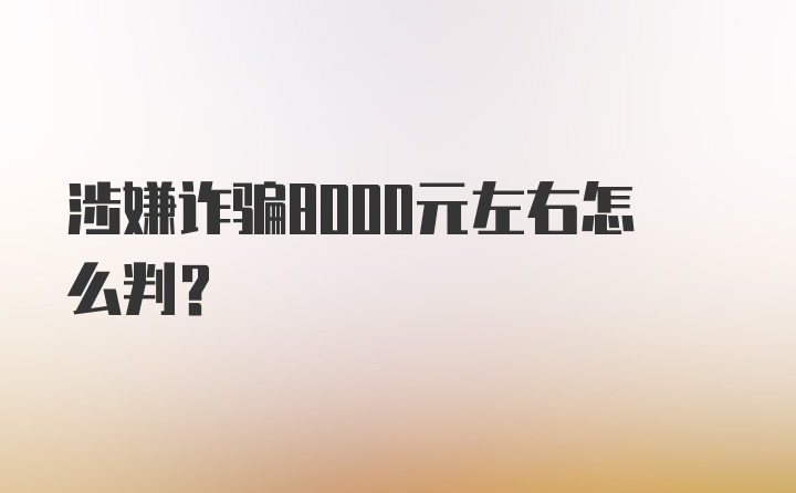 涉嫌诈骗8000元左右怎么判？