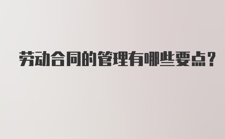 劳动合同的管理有哪些要点？