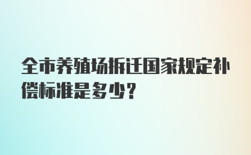 全市养殖场拆迁国家规定补偿标准是多少?