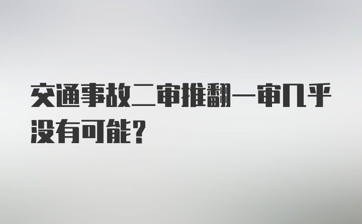 交通事故二审推翻一审几乎没有可能?