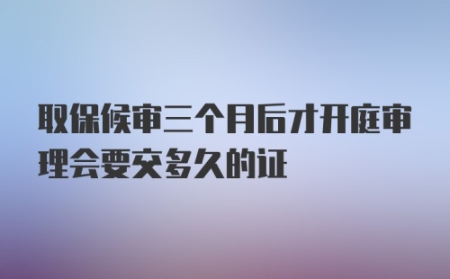 取保候审三个月后才开庭审理会要交多久的证