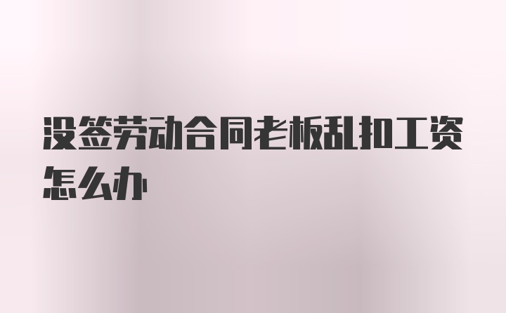 没签劳动合同老板乱扣工资怎么办