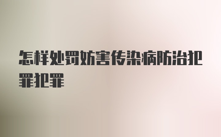 怎样处罚妨害传染病防治犯罪犯罪