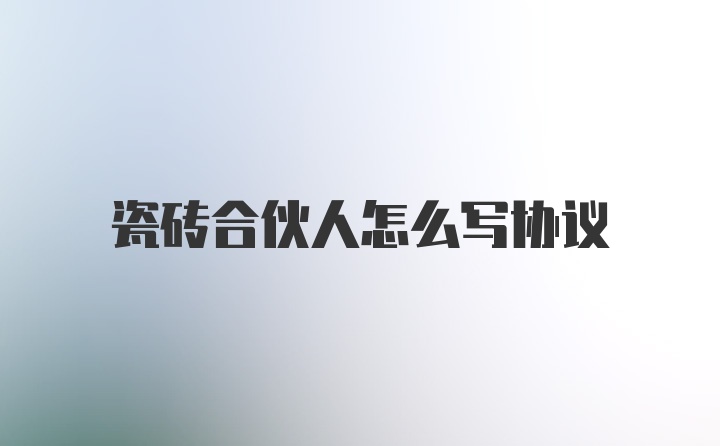 瓷砖合伙人怎么写协议