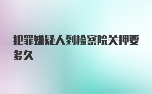 犯罪嫌疑人到检察院关押要多久