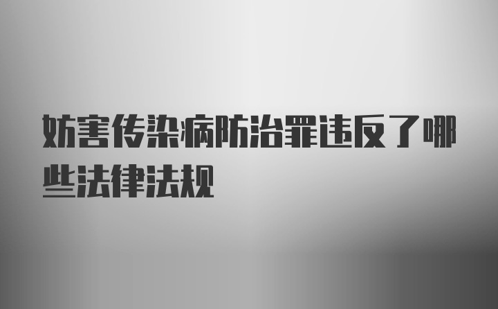 妨害传染病防治罪违反了哪些法律法规