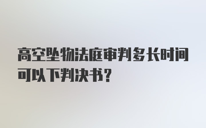 高空坠物法庭审判多长时间可以下判决书？