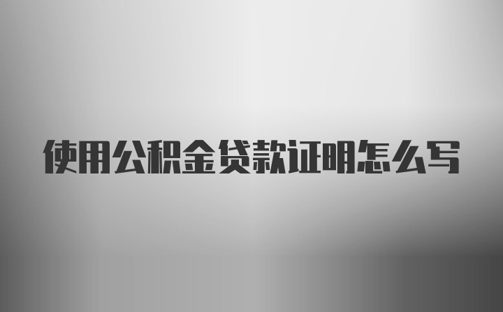 使用公积金贷款证明怎么写