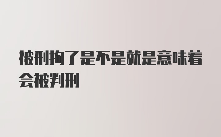 被刑拘了是不是就是意味着会被判刑