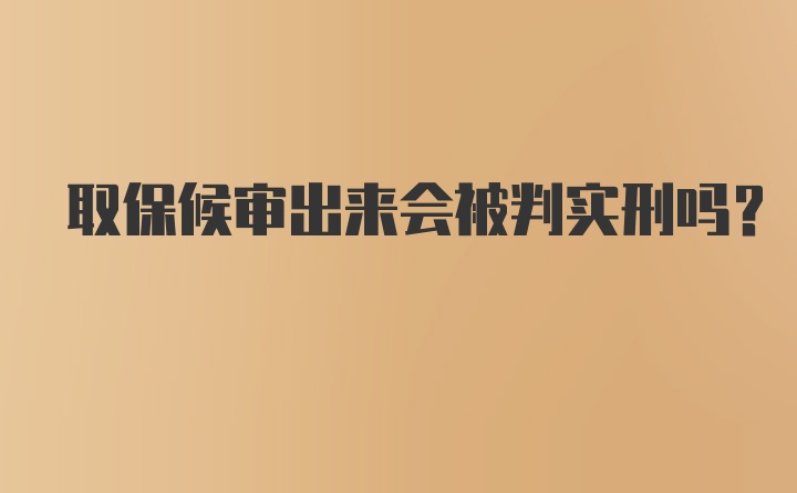 取保候审出来会被判实刑吗？