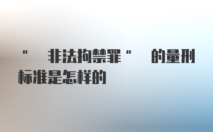 " 非法拘禁罪" 的量刑标准是怎样的