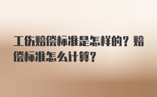 工伤赔偿标准是怎样的？赔偿标准怎么计算？