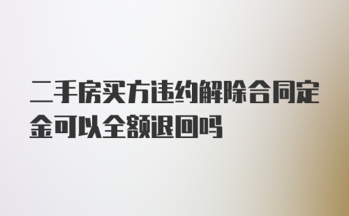 二手房买方违约解除合同定金可以全额退回吗