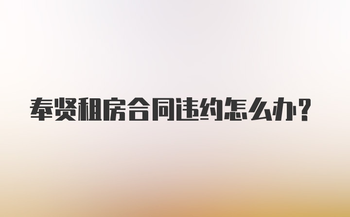 奉贤租房合同违约怎么办？